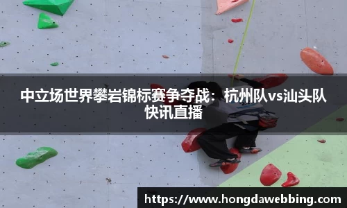 中立场世界攀岩锦标赛争夺战：杭州队vs汕头队快讯直播