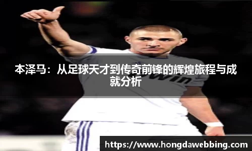 本泽马：从足球天才到传奇前锋的辉煌旅程与成就分析