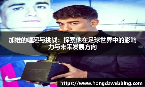 加维的崛起与挑战：探索他在足球世界中的影响力与未来发展方向